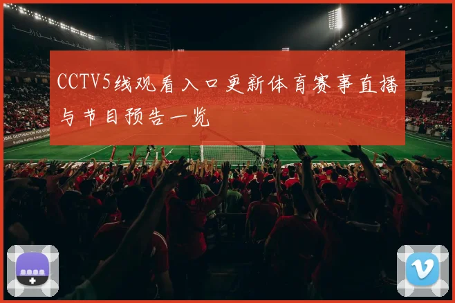 CCTV5线观看入口更新体育赛事直播与节目预告一览