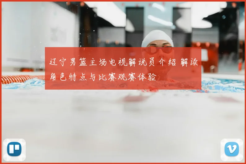 辽宁男篮主场电视解说员介绍 解读角色特点与比赛观赛体验