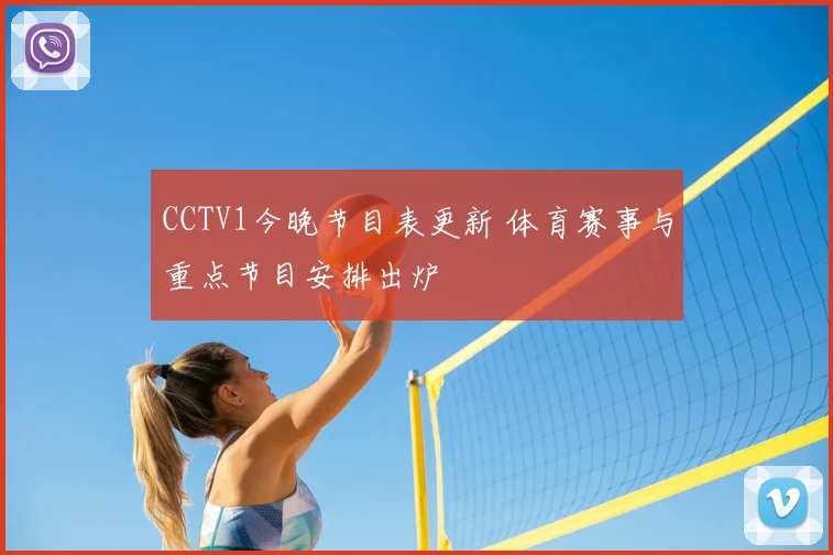CCTV1今晚节目表更新 体育赛事与重点节目安排出炉