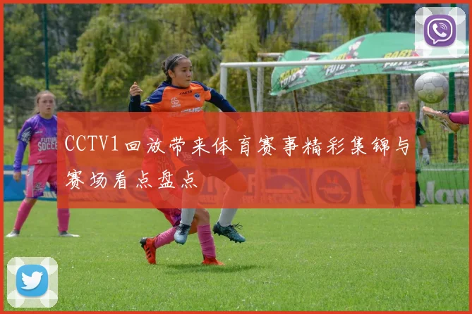 CCTV1回放带来体育赛事精彩集锦与赛场看点盘点