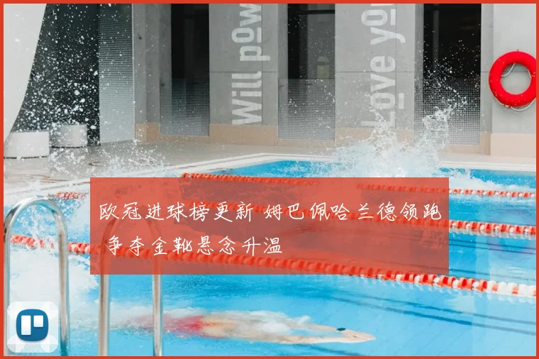 欧冠进球榜更新 姆巴佩哈兰德领跑 争夺金靴悬念升温