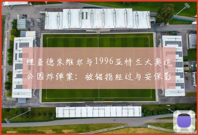 理查德朱维尔与1996亚特兰大奥运公园炸弹案：被错指经过与安保影响