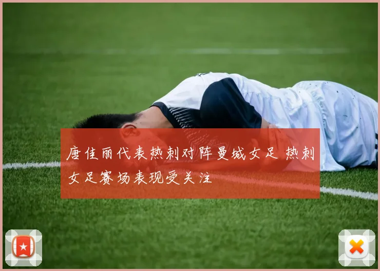 唐佳丽代表热刺对阵曼城女足 热刺女足赛场表现受关注