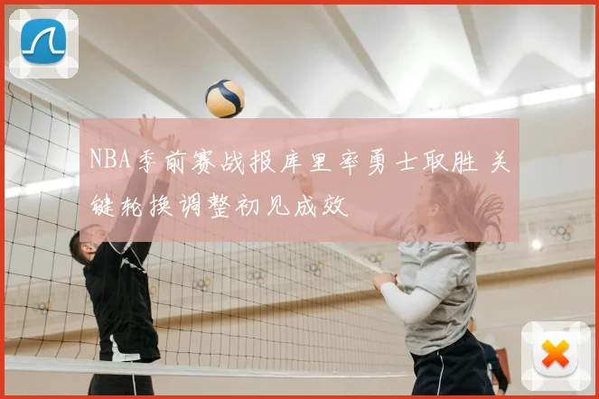 NBA季前赛战报库里率勇士取胜 关键轮换调整初见成效