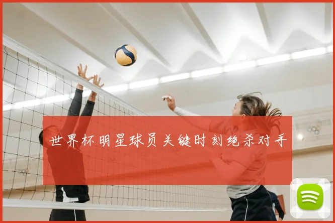 世界杯明星球员关键时刻绝杀对手