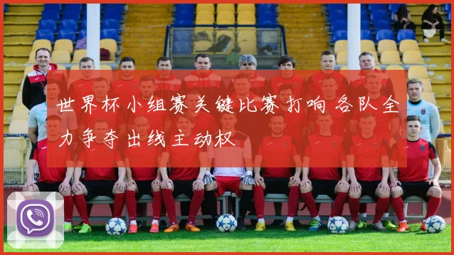 世界杯小组赛关键比赛打响 各队全力争夺出线主动权