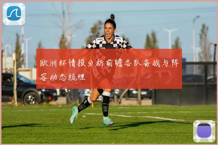 欧洲杯情报分析前瞻各队备战与阵容动态梳理